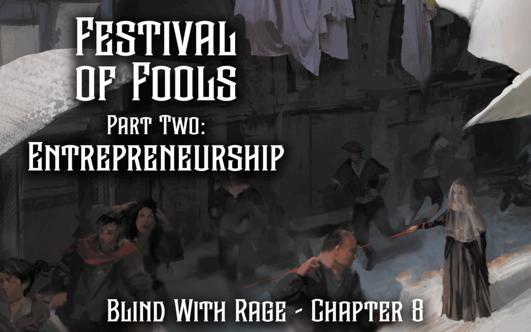 Festival of Fools Part Two: Entrepreneurship – Chapter 8 – Blind With Rage